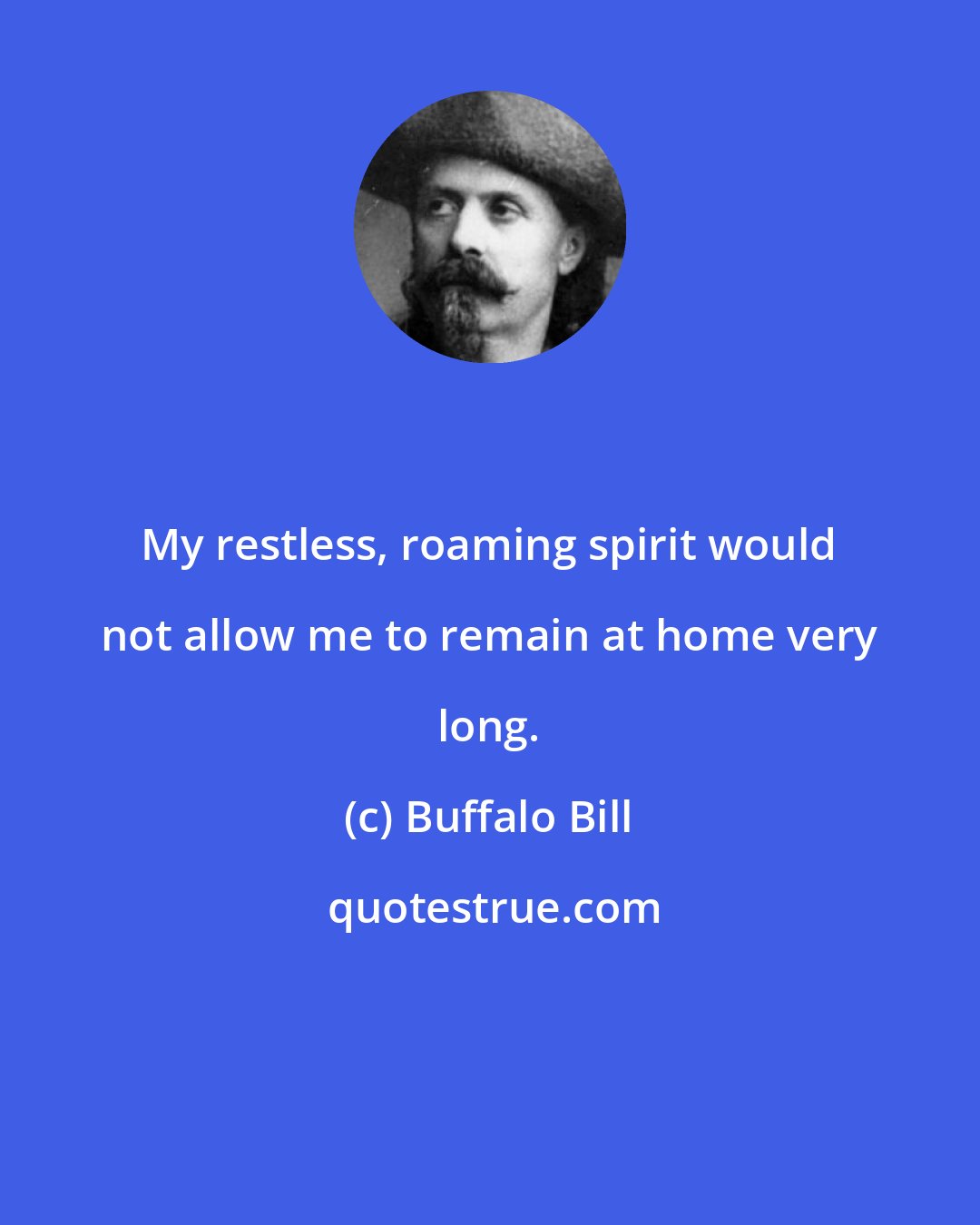 Buffalo Bill: My restless, roaming spirit would not allow me to remain at home very long.