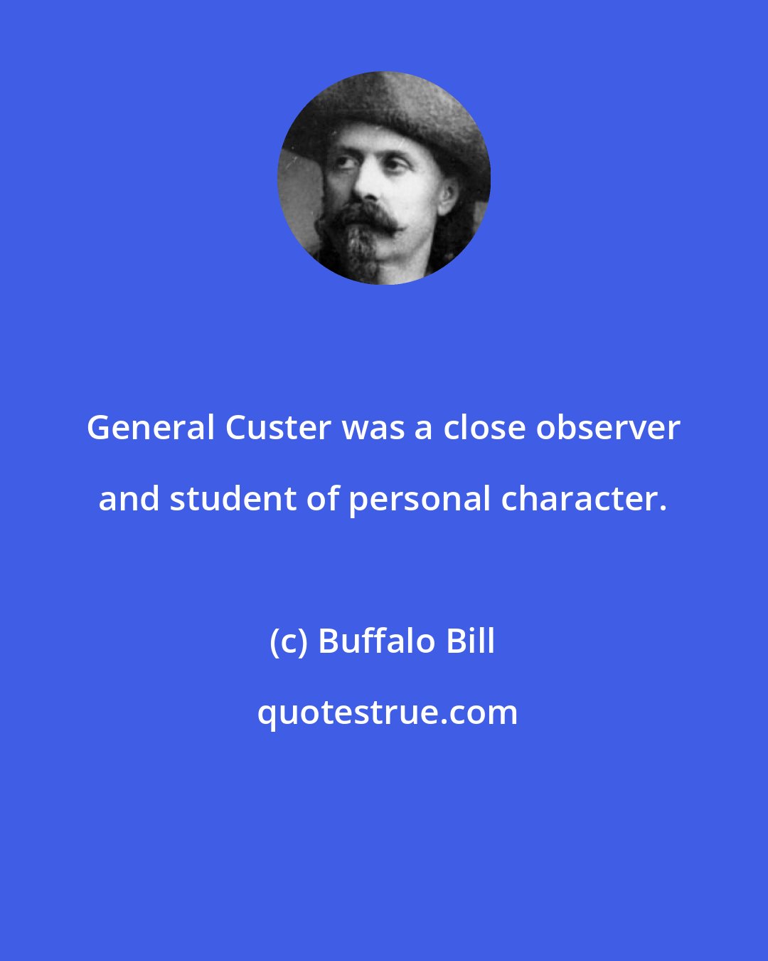 Buffalo Bill: General Custer was a close observer and student of personal character.