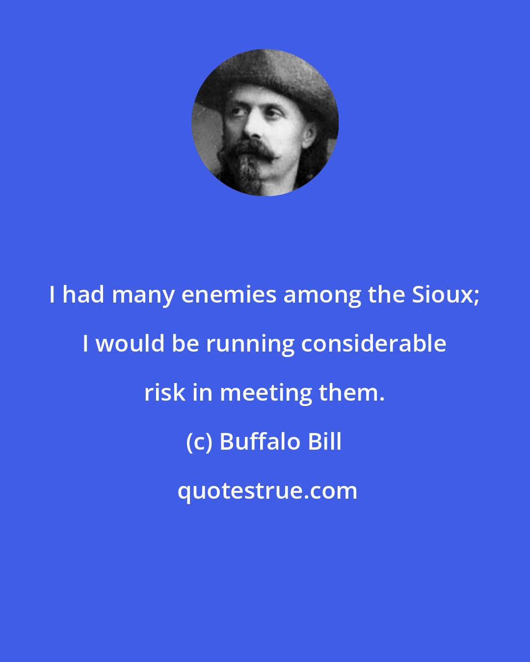Buffalo Bill: I had many enemies among the Sioux; I would be running considerable risk in meeting them.