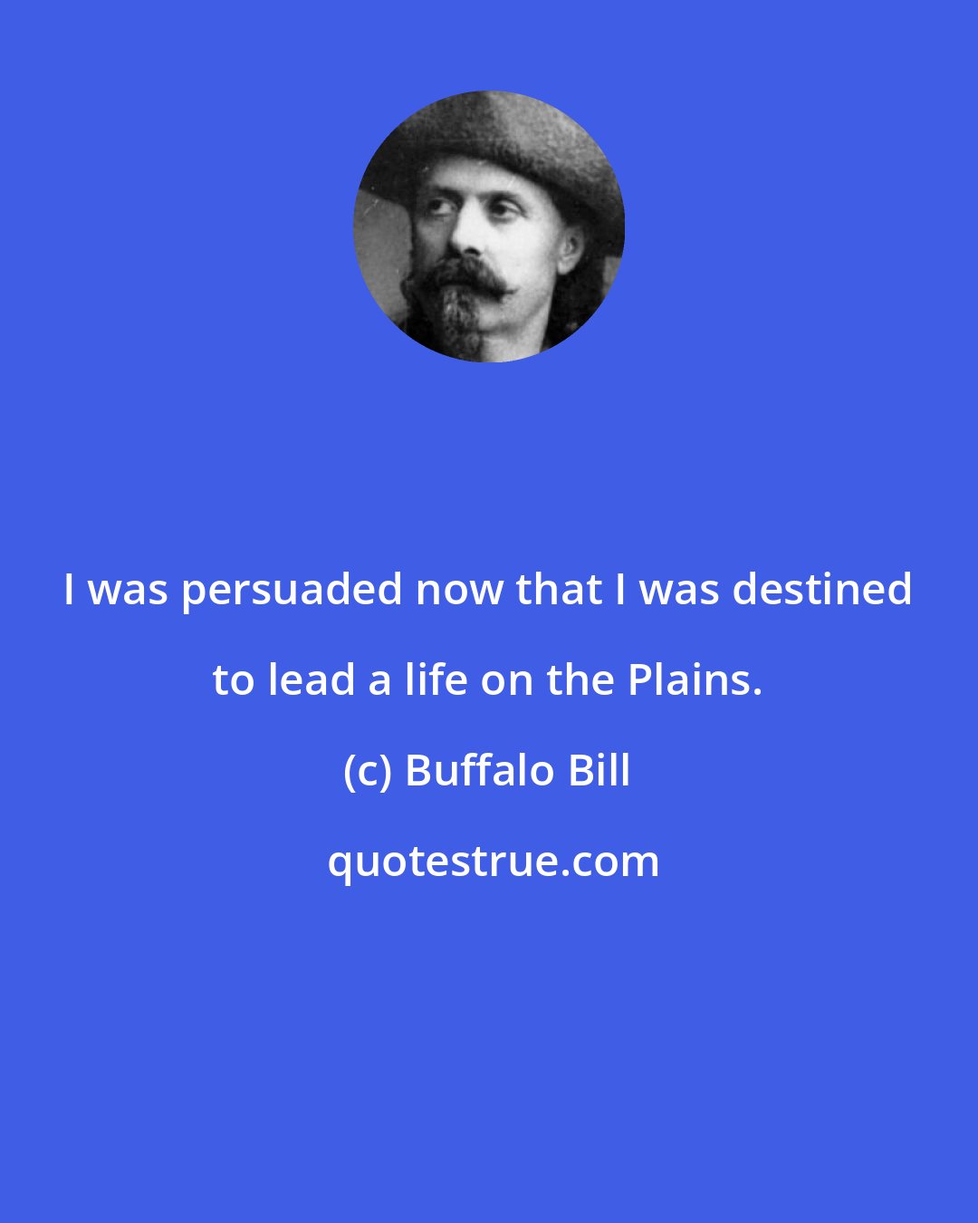 Buffalo Bill: I was persuaded now that I was destined to lead a life on the Plains.