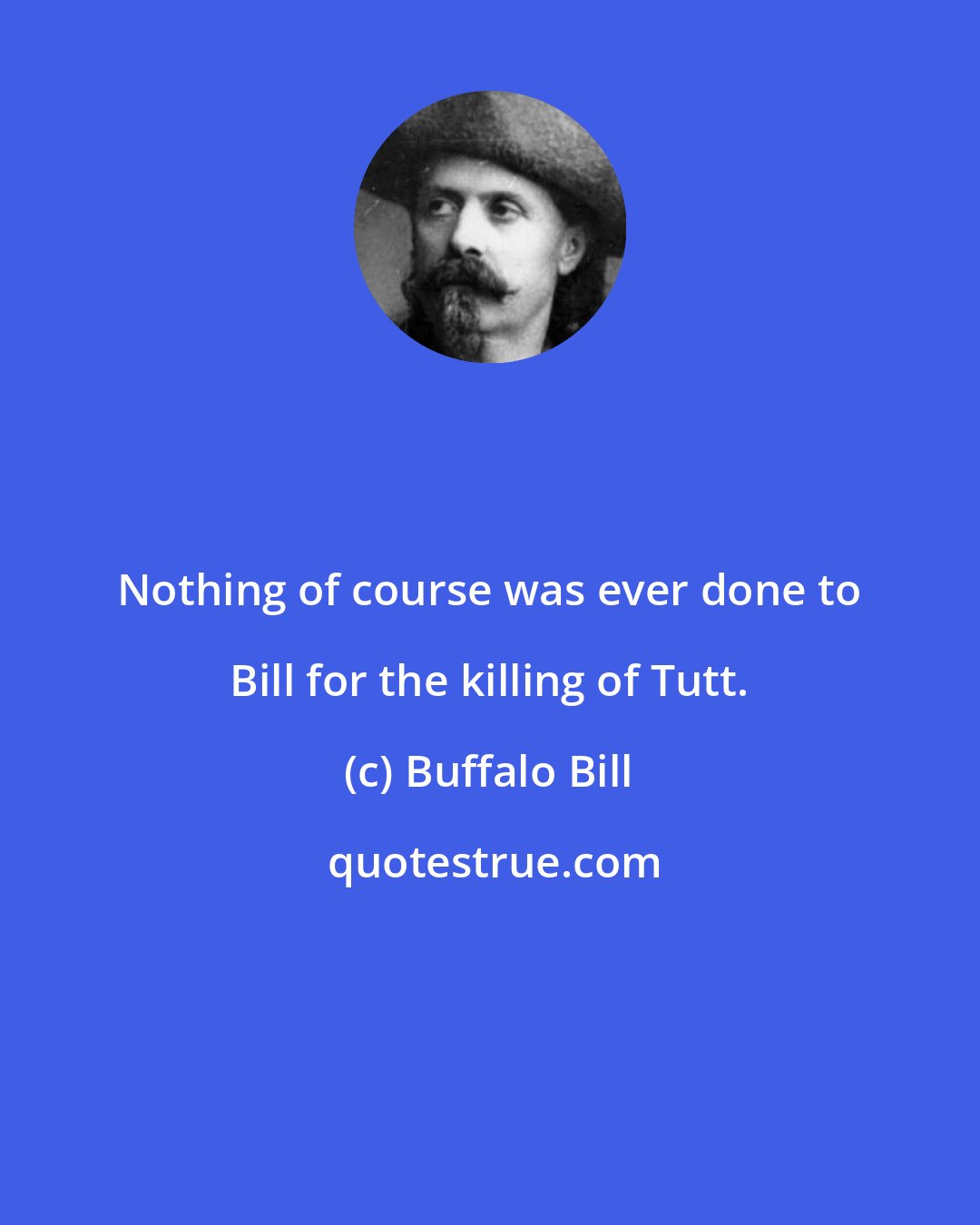 Buffalo Bill: Nothing of course was ever done to Bill for the killing of Tutt.