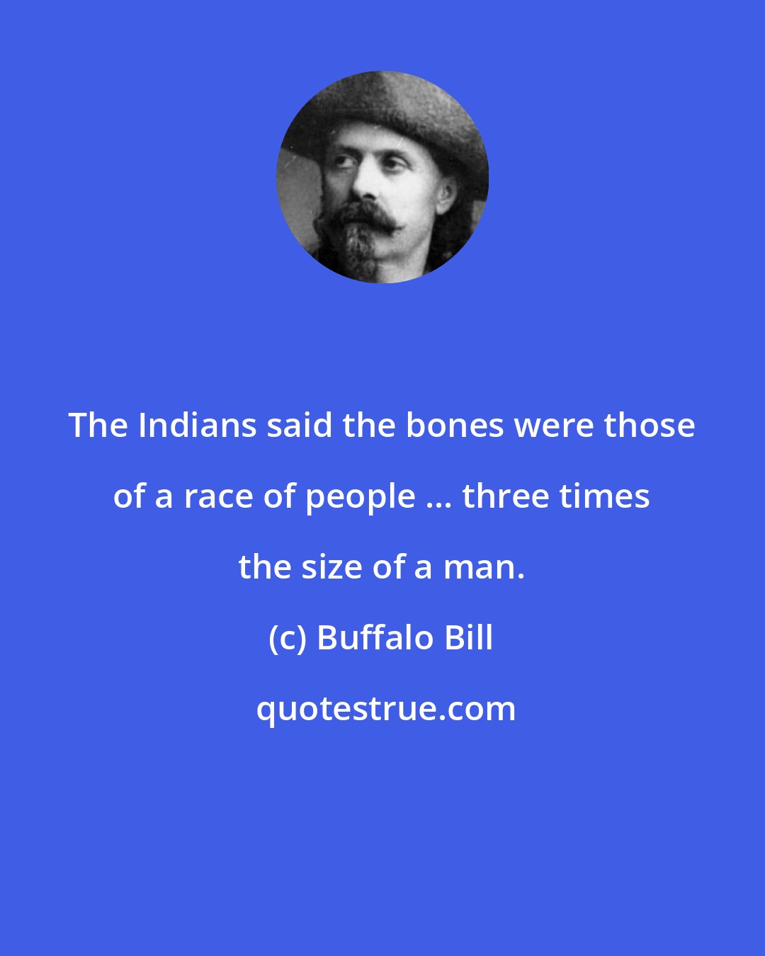 Buffalo Bill: The Indians said the bones were those of a race of people ... three times the size of a man.
