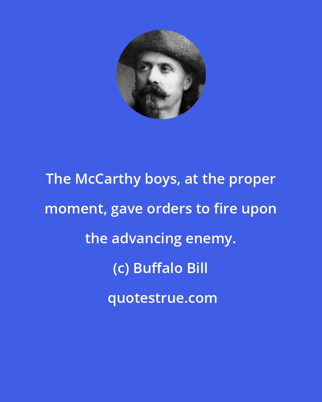Buffalo Bill: The McCarthy boys, at the proper moment, gave orders to fire upon the advancing enemy.