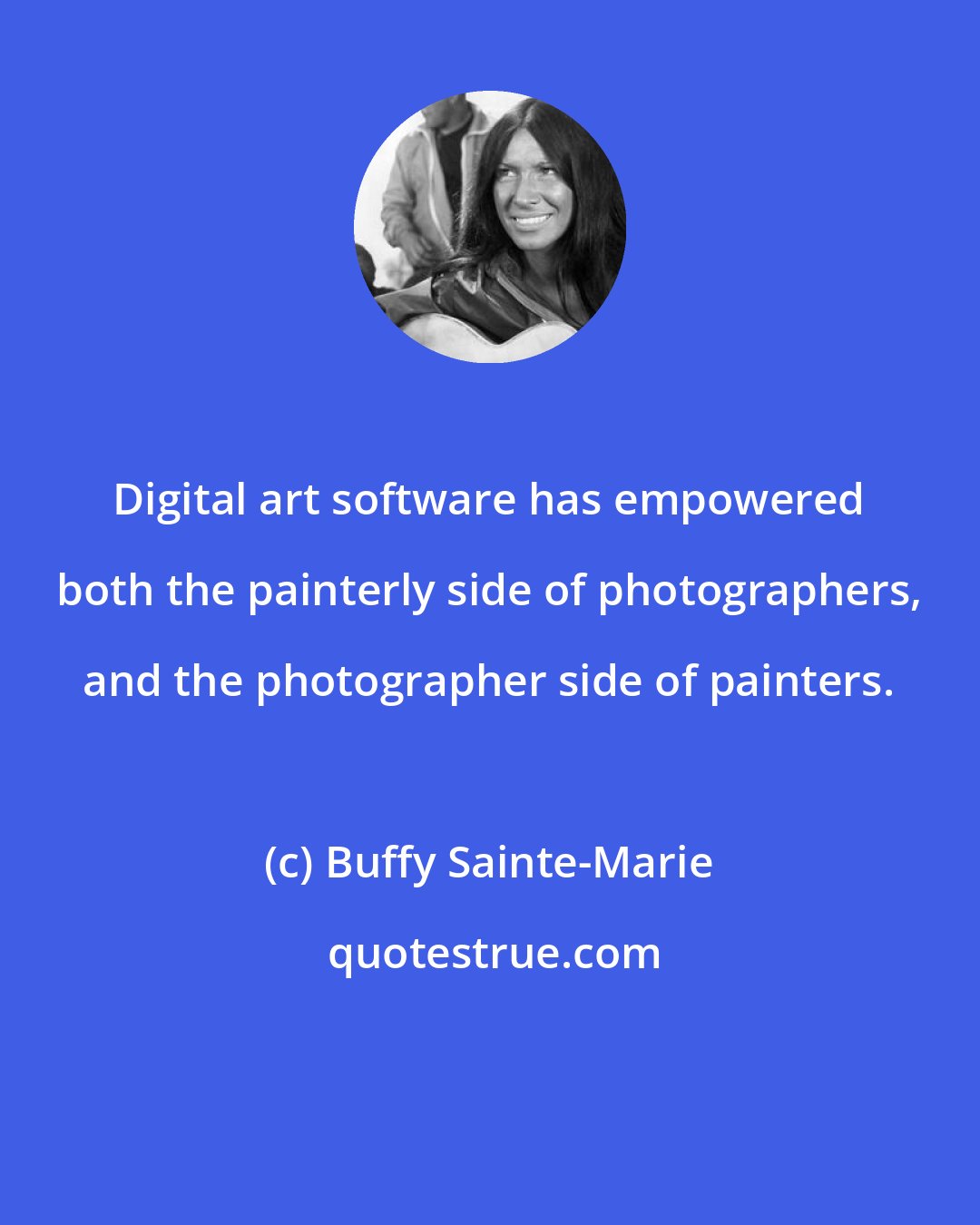 Buffy Sainte-Marie: Digital art software has empowered both the painterly side of photographers, and the photographer side of painters.