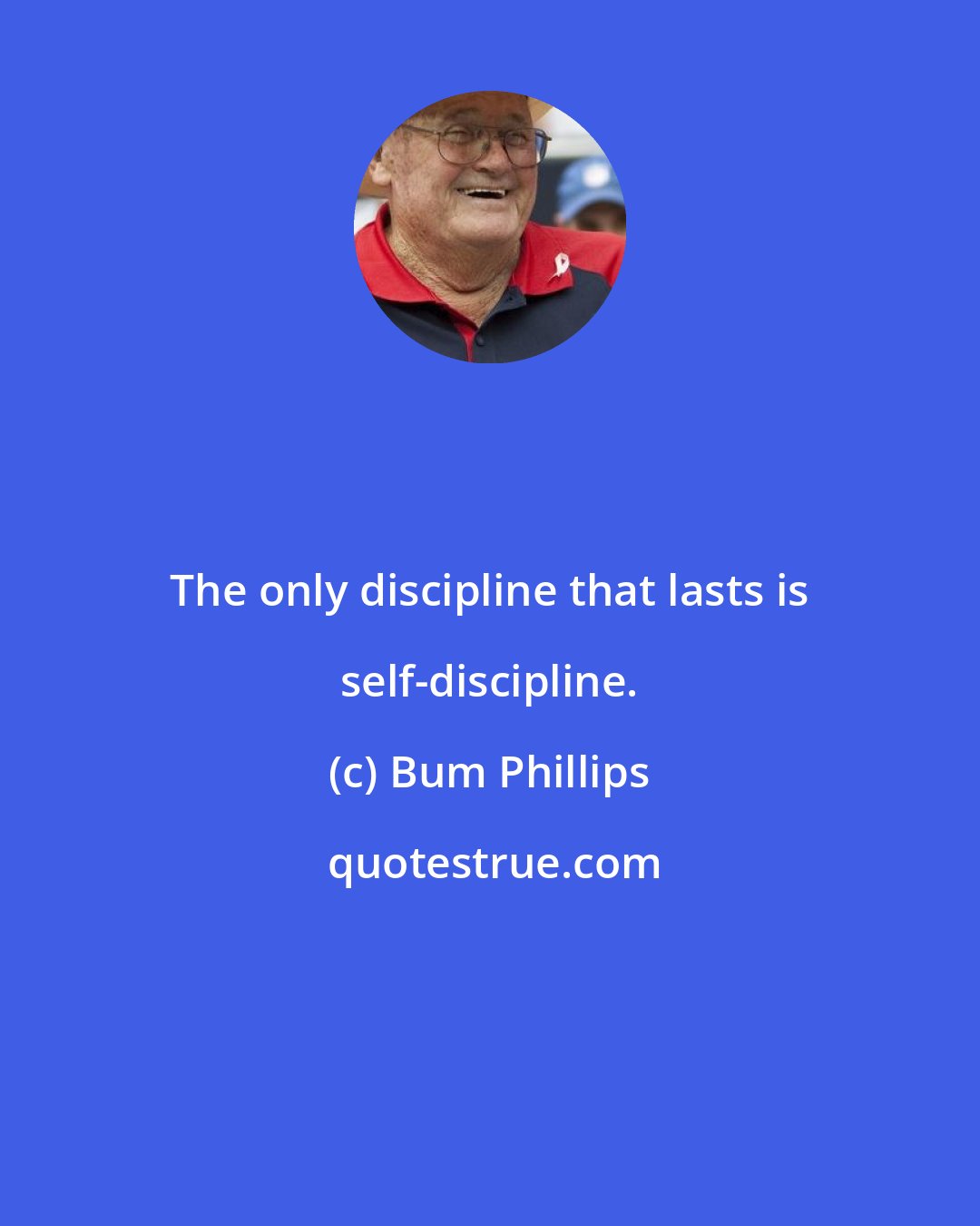 Bum Phillips: The only discipline that lasts is self-discipline.