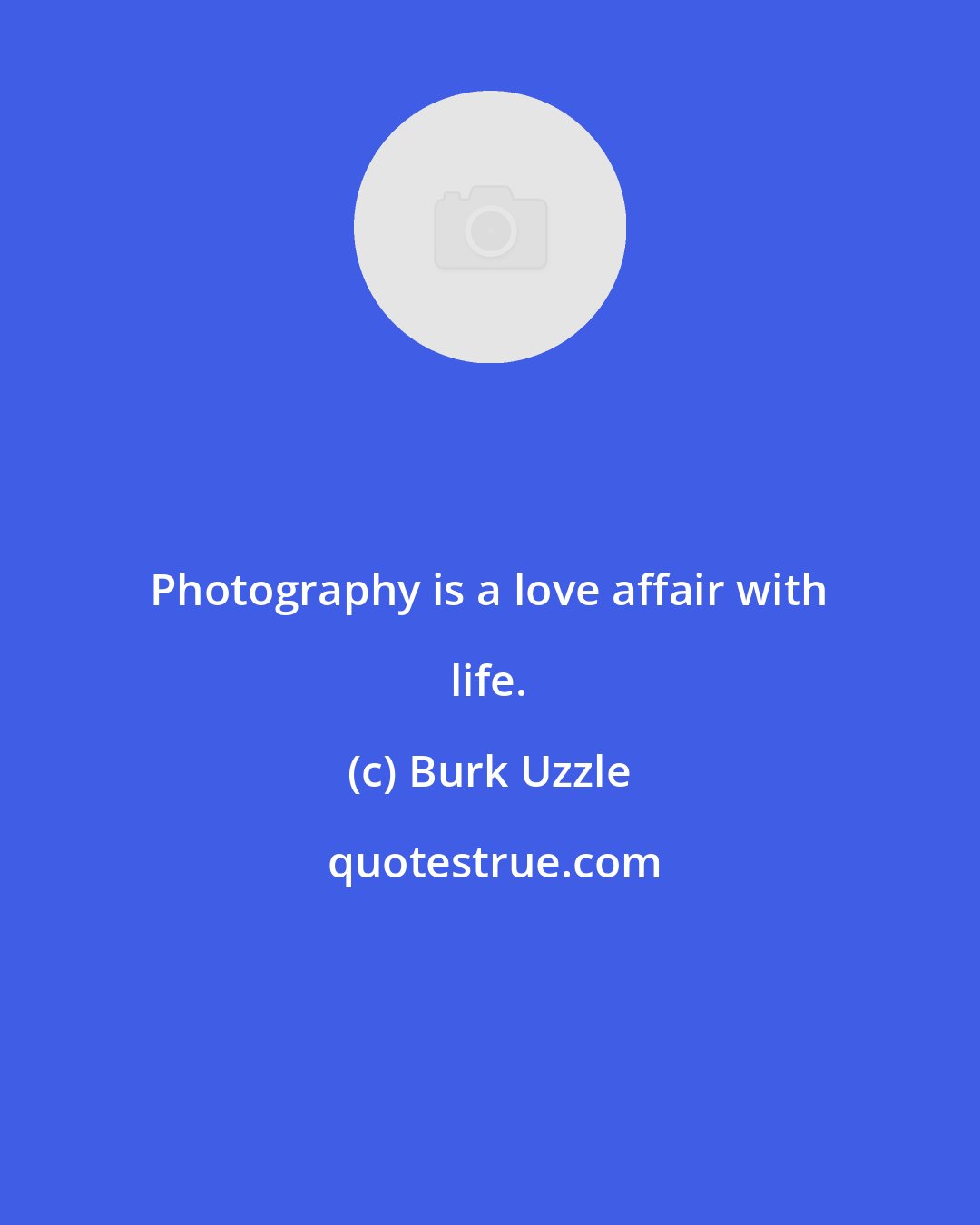 Burk Uzzle: Photography is a love affair with life.