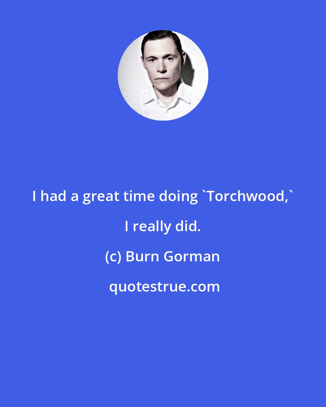 Burn Gorman: I had a great time doing 'Torchwood,' I really did.