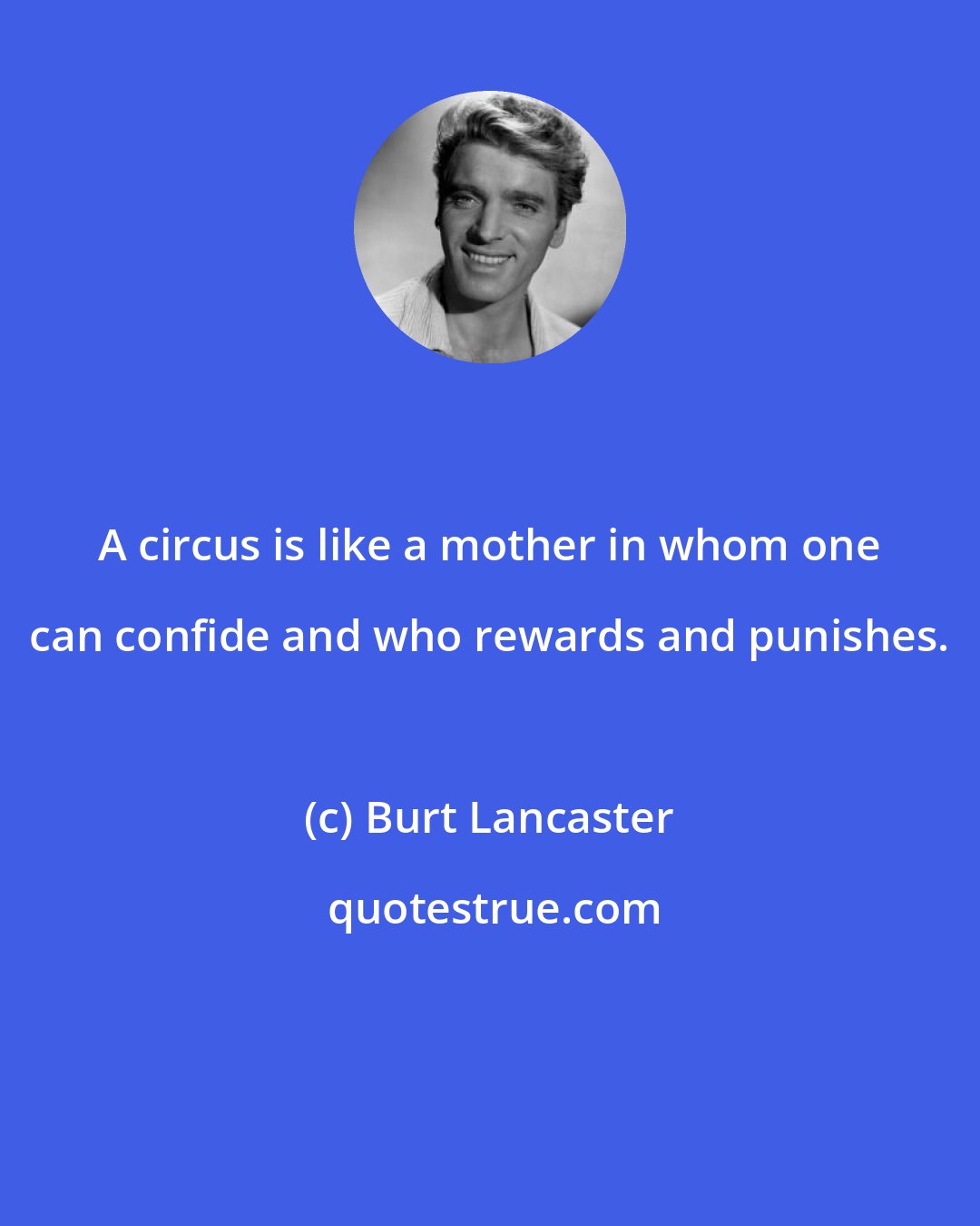 Burt Lancaster: A circus is like a mother in whom one can confide and who rewards and punishes.