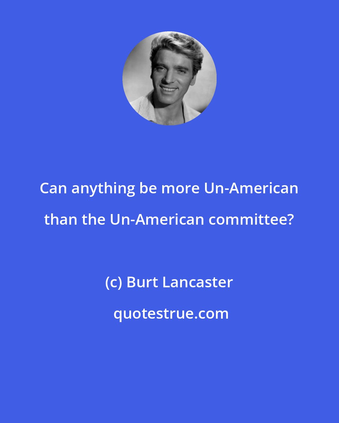 Burt Lancaster: Can anything be more Un-American than the Un-American committee?