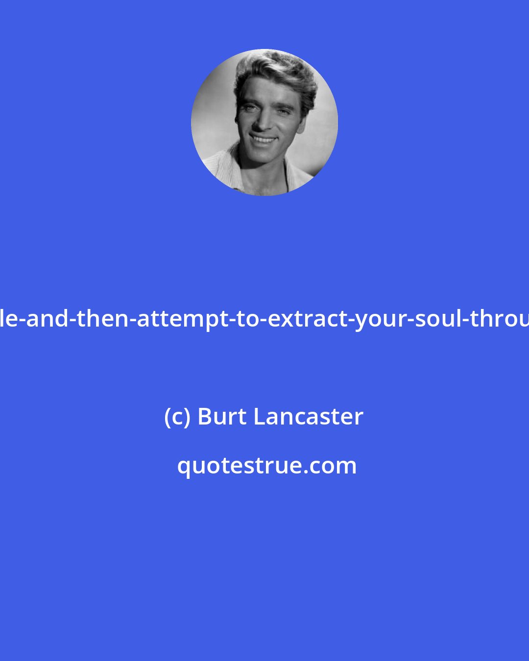 Burt Lancaster: I'm-going-to-tilt-my-head-at-a-perpendicular-angle-and-then-attempt-to-extract-your-soul-through-your-mouth-like-some-giant-alien-sucker-fish