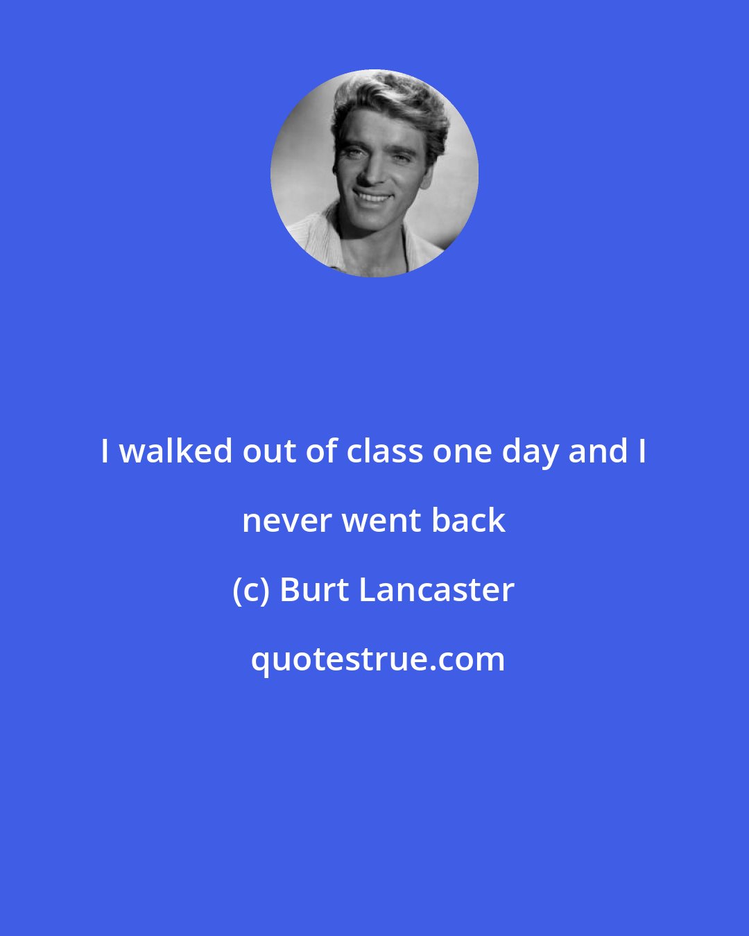 Burt Lancaster: I walked out of class one day and I never went back