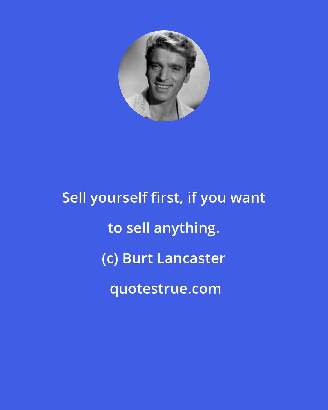 Burt Lancaster: Sell yourself first, if you want to sell anything.