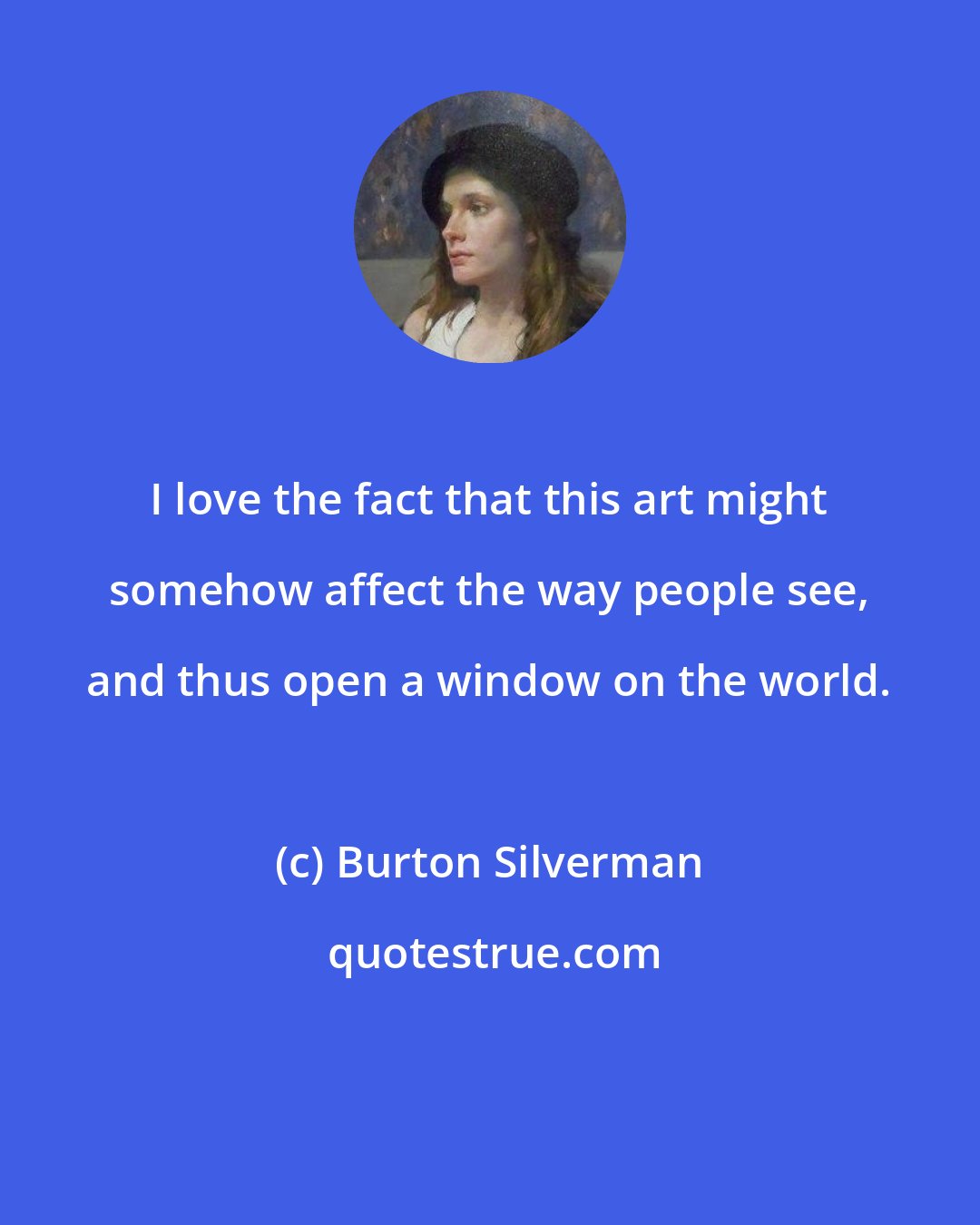 Burton Silverman: I love the fact that this art might somehow affect the way people see, and thus open a window on the world.