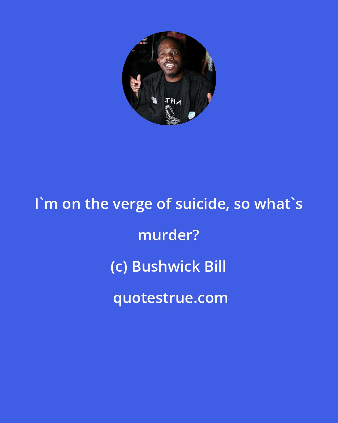 Bushwick Bill: I'm on the verge of suicide, so what's murder?