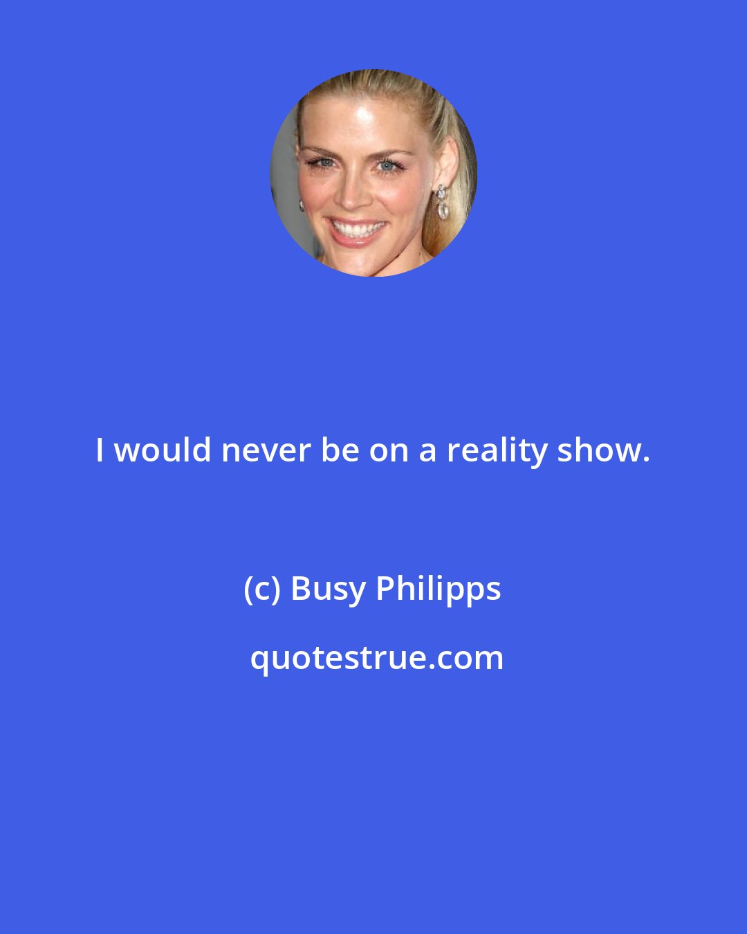 Busy Philipps: I would never be on a reality show.
