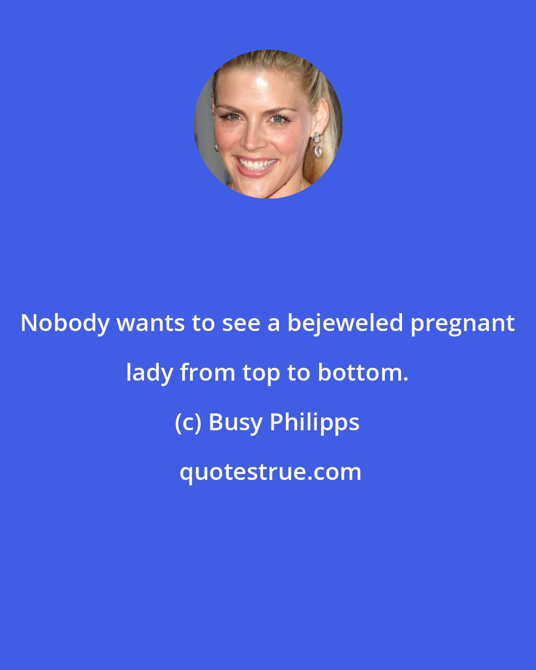 Busy Philipps: Nobody wants to see a bejeweled pregnant lady from top to bottom.