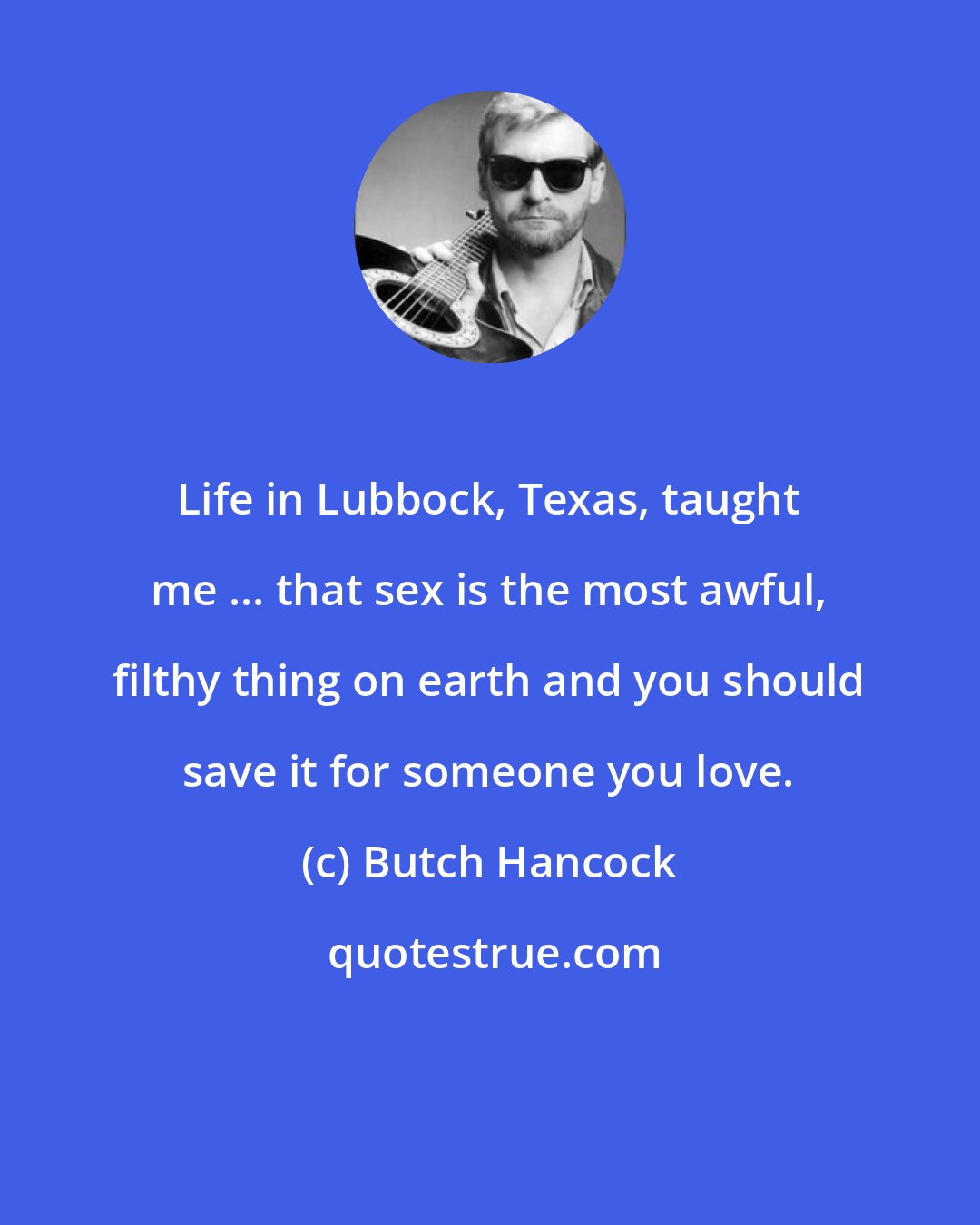 Butch Hancock: Life in Lubbock, Texas, taught me ... that sex is the most awful, filthy thing on earth and you should save it for someone you love.