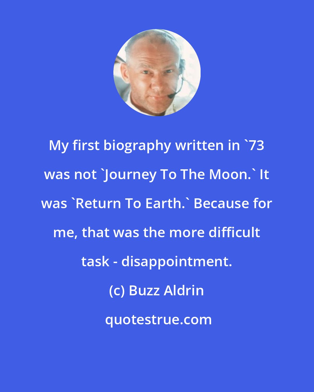 Buzz Aldrin: My first biography written in '73 was not 'Journey To The Moon.' It was 'Return To Earth.' Because for me, that was the more difficult task - disappointment.