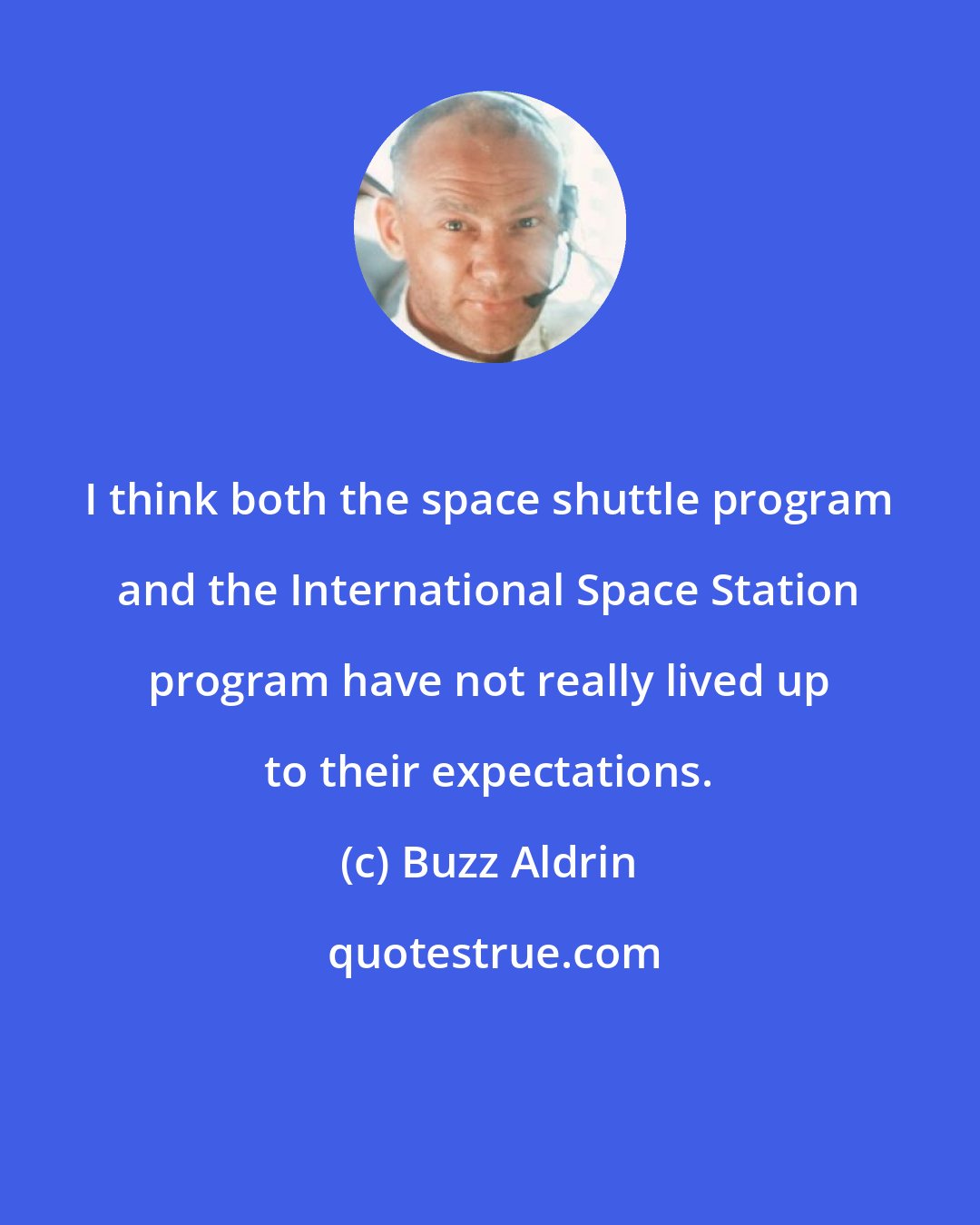 Buzz Aldrin: I think both the space shuttle program and the International Space Station program have not really lived up to their expectations.