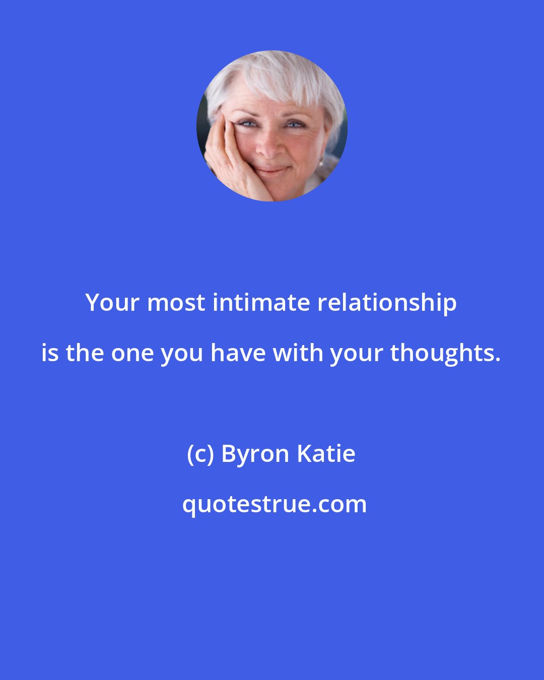 Byron Katie: Your most intimate relationship is the one you have with your thoughts.