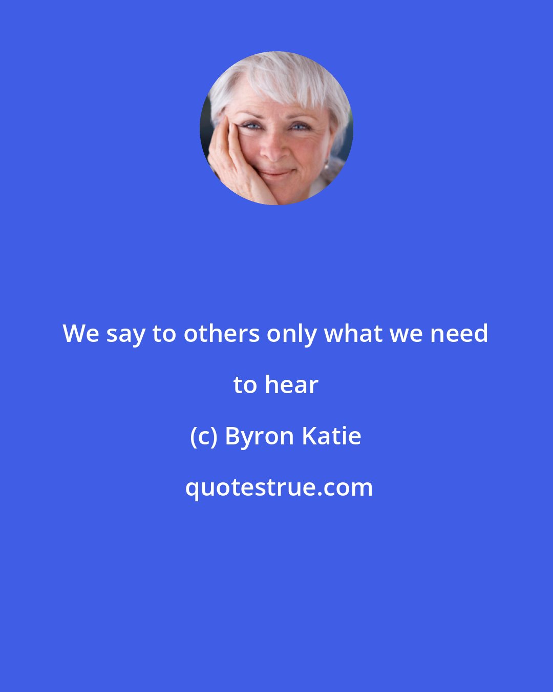 Byron Katie: We say to others only what we need to hear