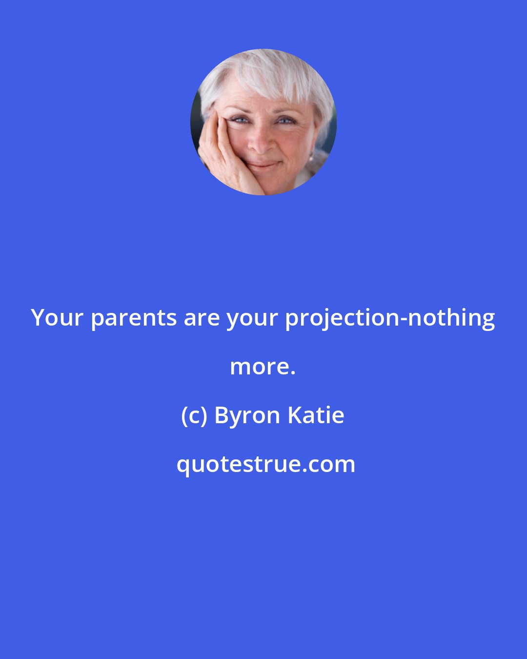 Byron Katie: Your parents are your projection-nothing more.