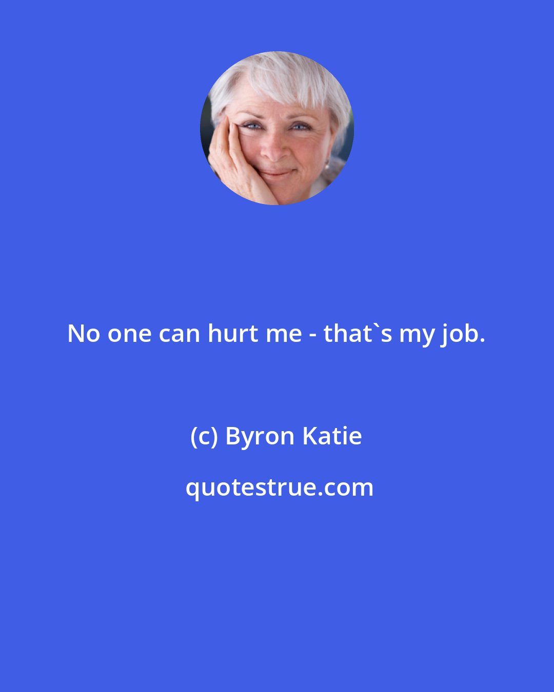 Byron Katie: No one can hurt me - that's my job.