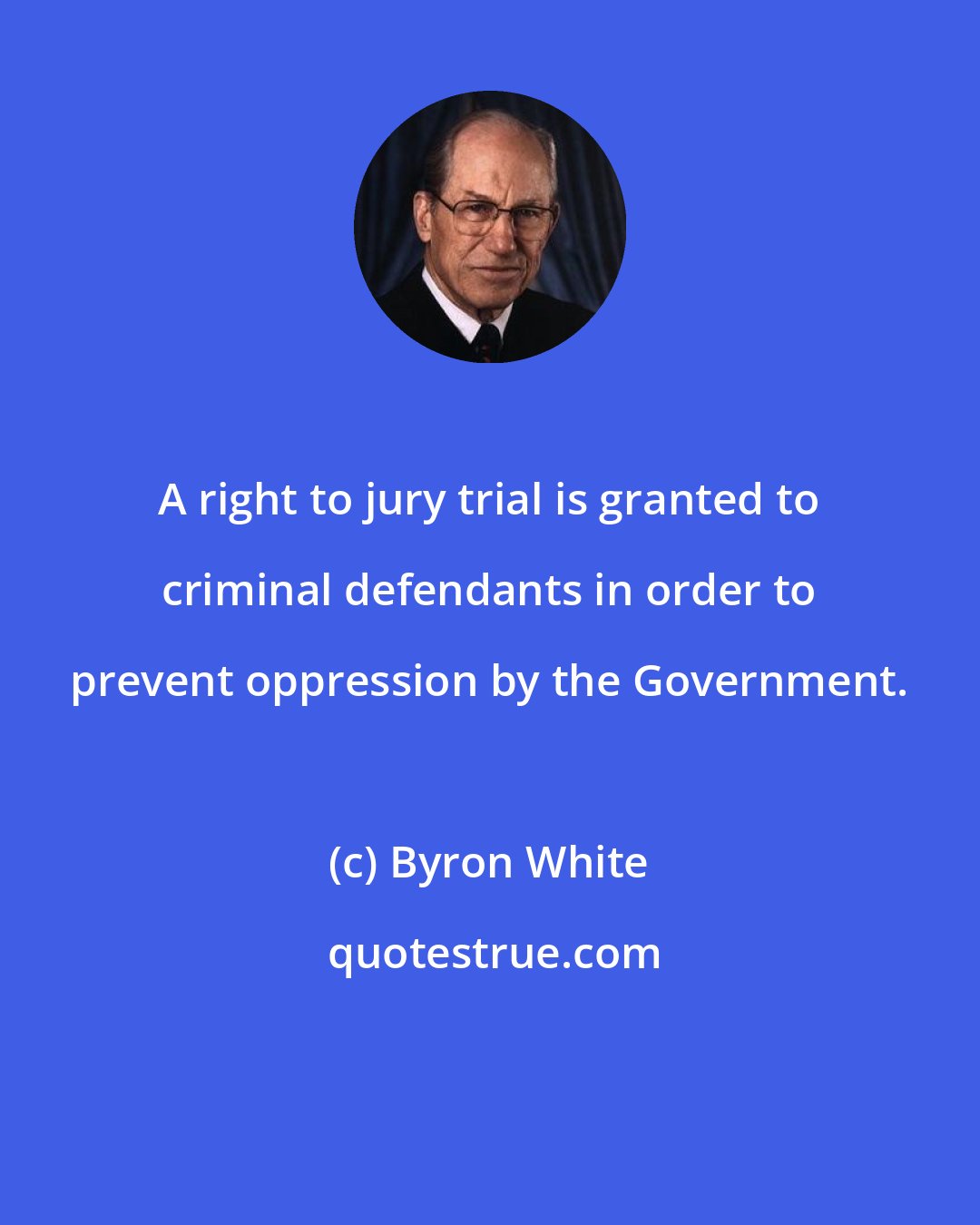 Byron White: A right to jury trial is granted to criminal defendants in order to prevent oppression by the Government.