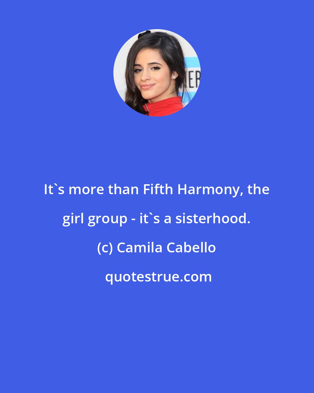 Camila Cabello: It's more than Fifth Harmony, the girl group - it's a sisterhood.