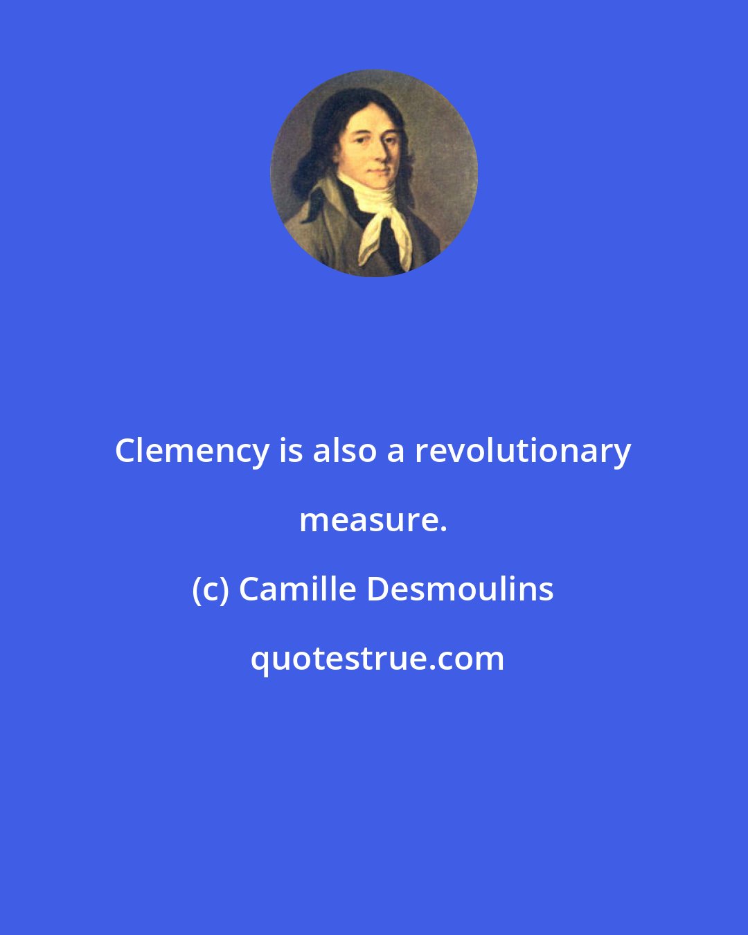 Camille Desmoulins: Clemency is also a revolutionary measure.