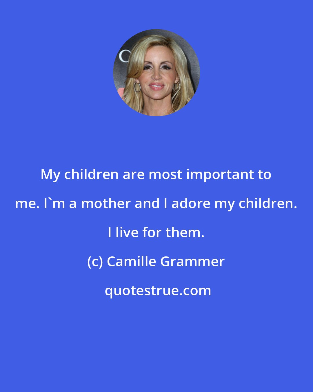 Camille Grammer: My children are most important to me. I'm a mother and I adore my children. I live for them.