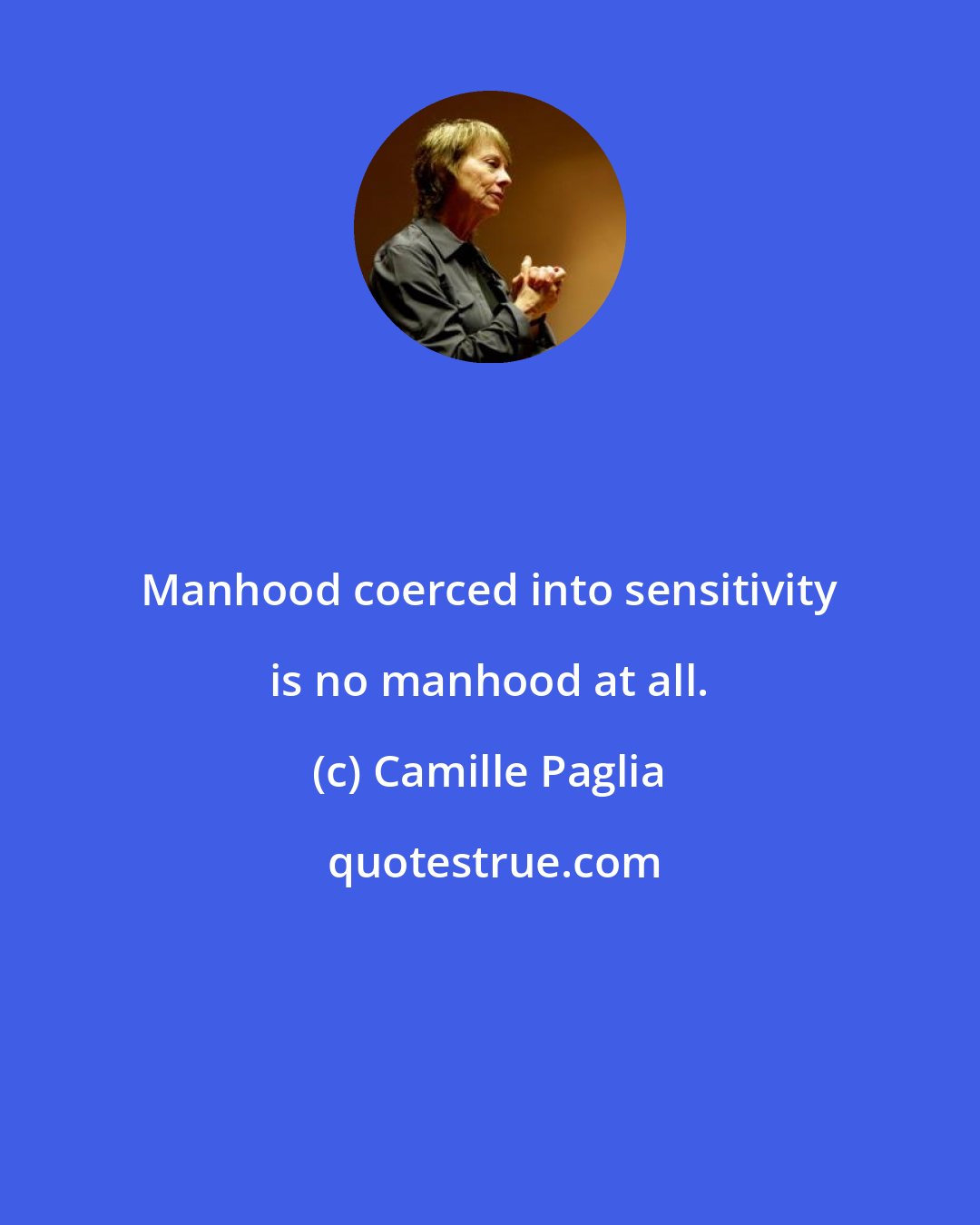 Camille Paglia: Manhood coerced into sensitivity is no manhood at all.