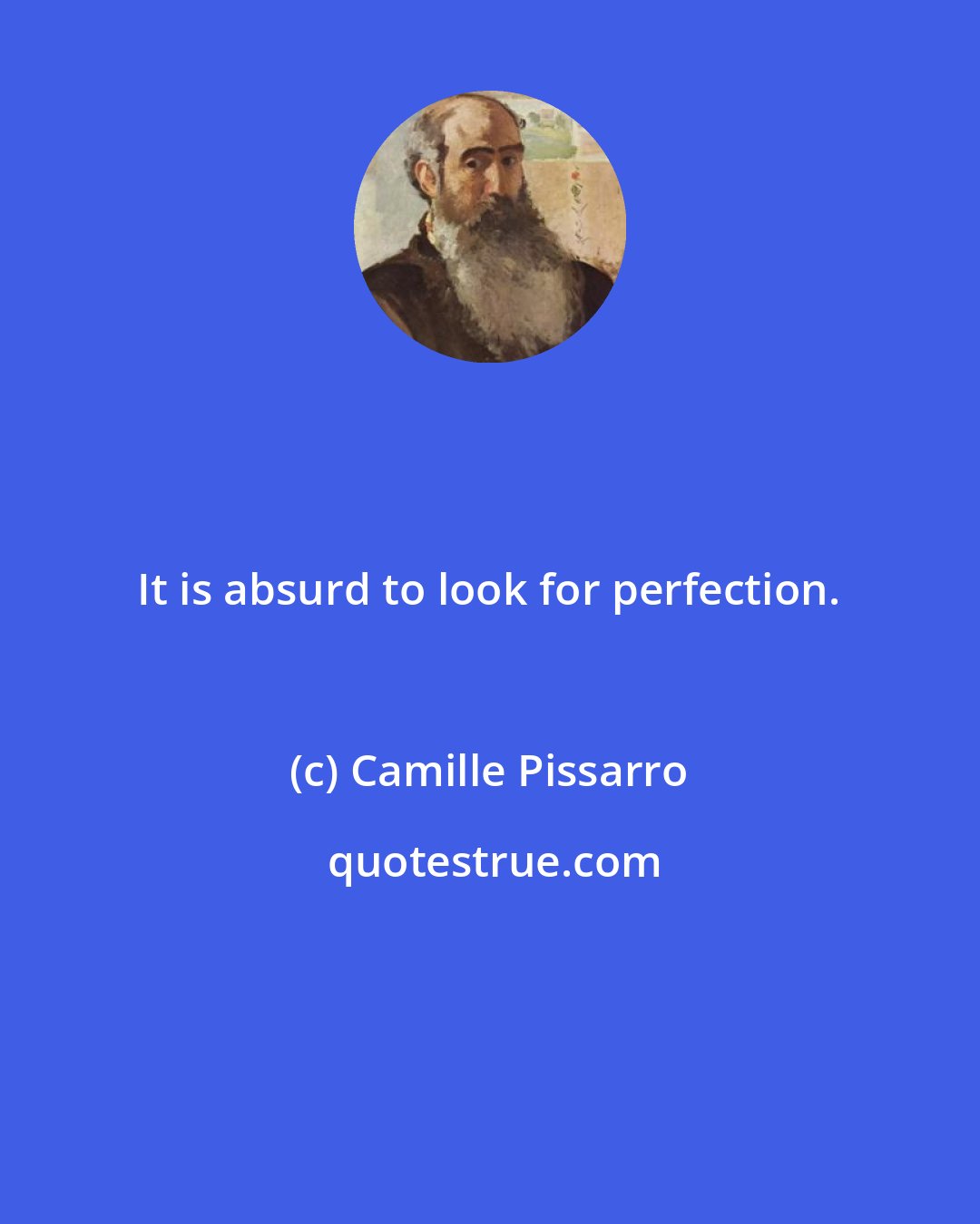 Camille Pissarro: It is absurd to look for perfection.