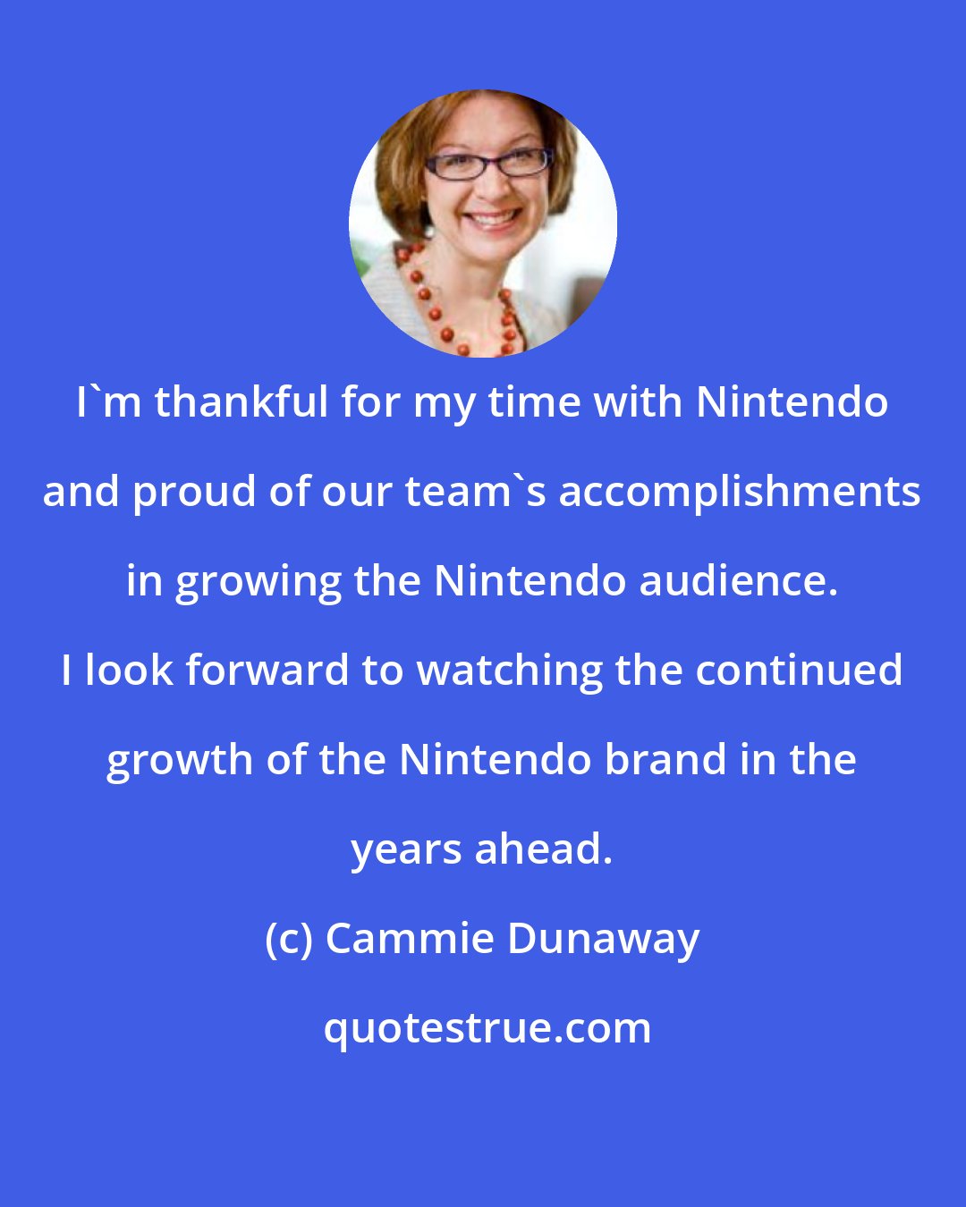 Cammie Dunaway: I'm thankful for my time with Nintendo and proud of our team's accomplishments in growing the Nintendo audience. I look forward to watching the continued growth of the Nintendo brand in the years ahead.
