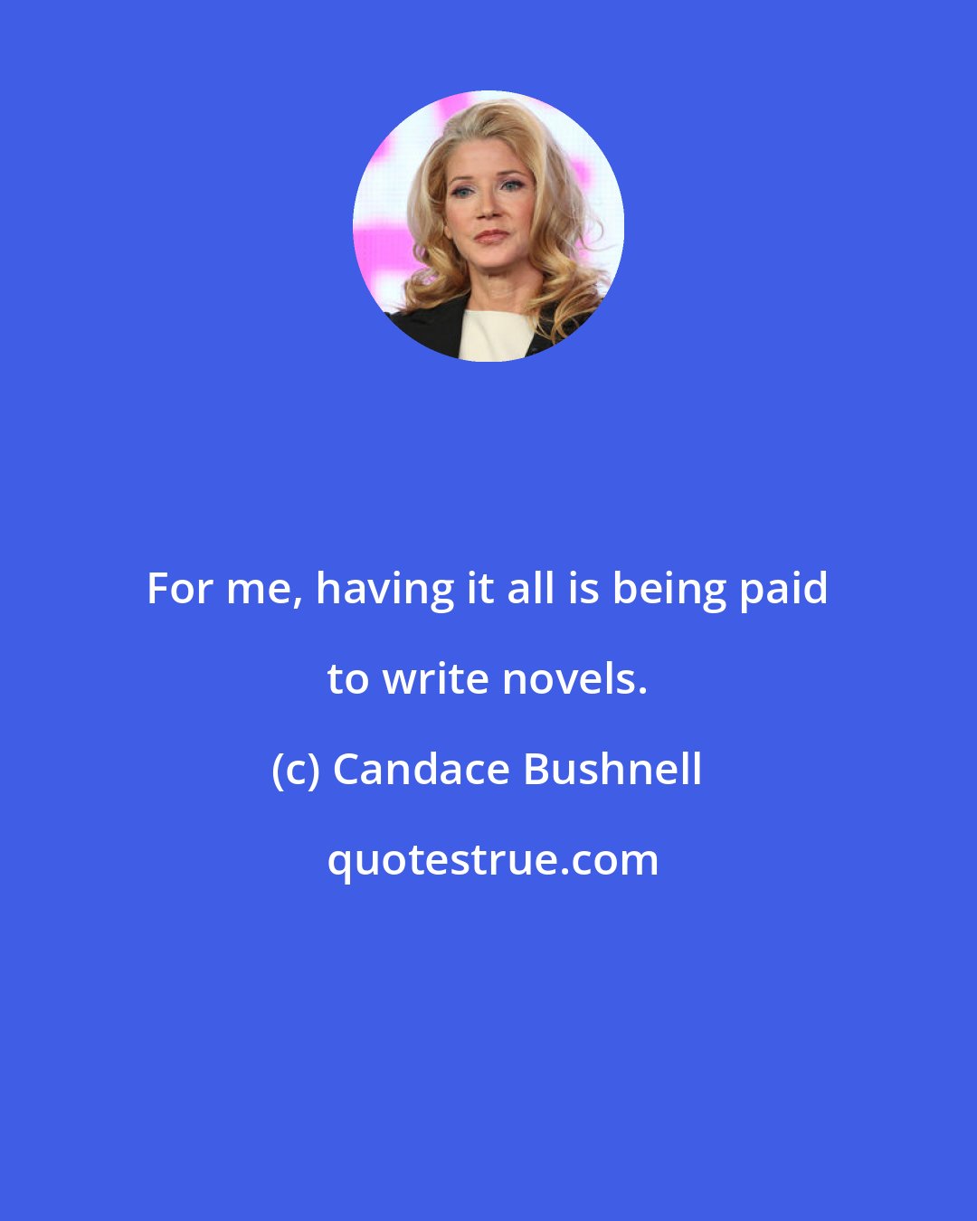 Candace Bushnell: For me, having it all is being paid to write novels.