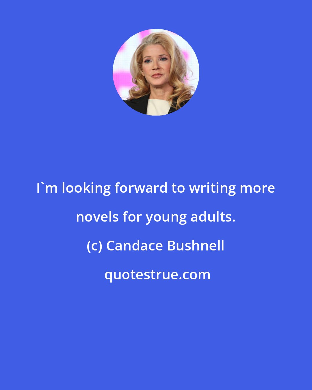 Candace Bushnell: I'm looking forward to writing more novels for young adults.