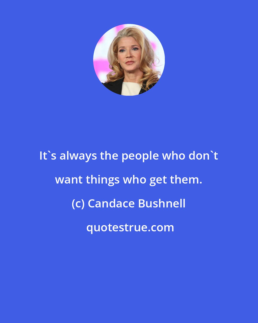 Candace Bushnell: It's always the people who don't want things who get them.