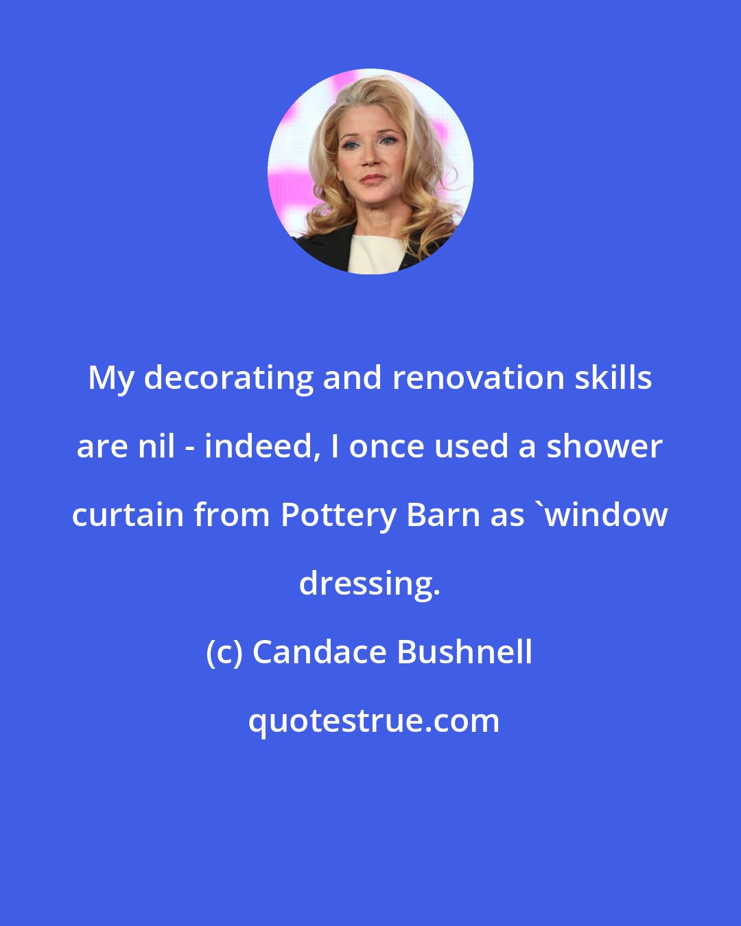 Candace Bushnell: My decorating and renovation skills are nil - indeed, I once used a shower curtain from Pottery Barn as 'window dressing.