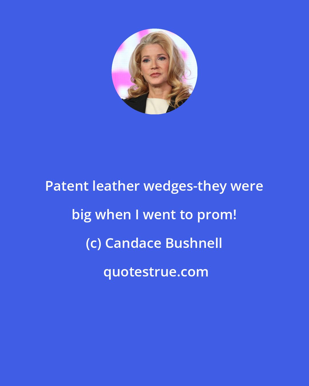 Candace Bushnell: Patent leather wedges-they were big when I went to prom!