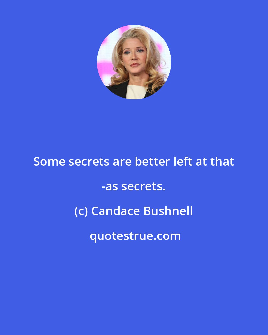 Candace Bushnell: Some secrets are better left at that -as secrets.