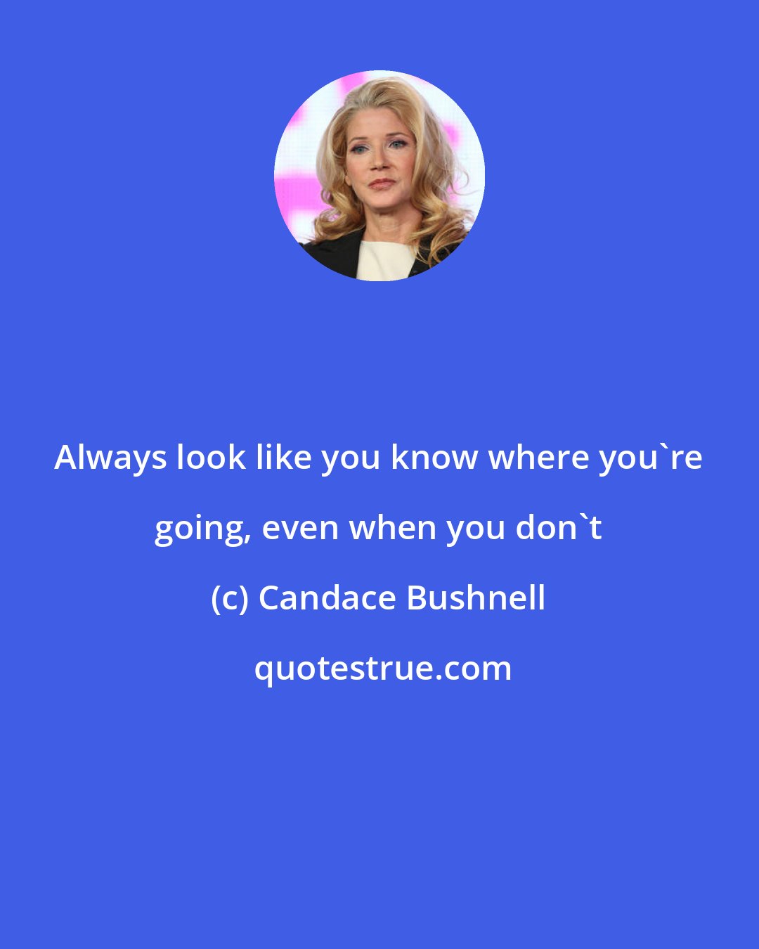 Candace Bushnell: Always look like you know where you're going, even when you don't