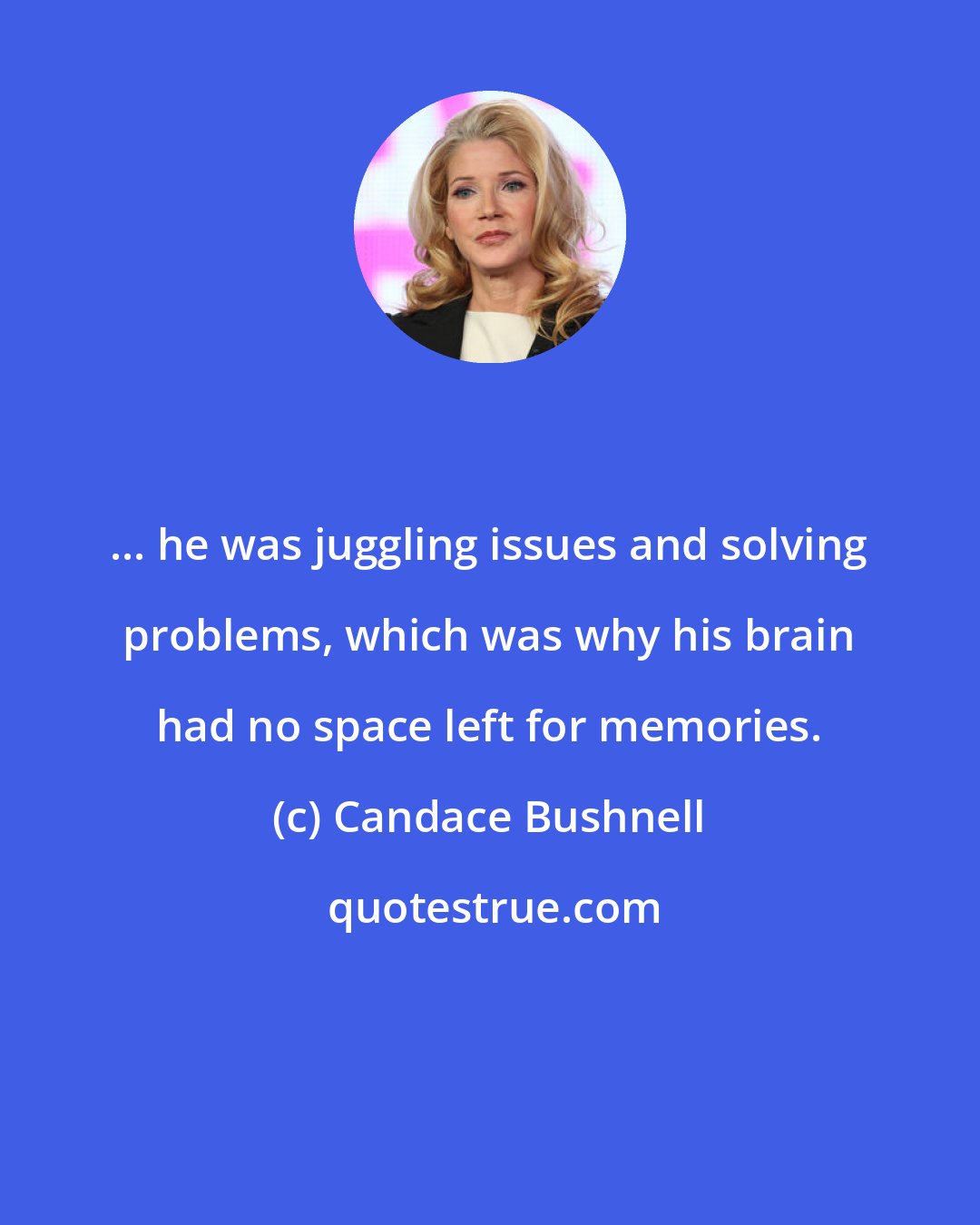 Candace Bushnell: ... he was juggling issues and solving problems, which was why his brain had no space left for memories.