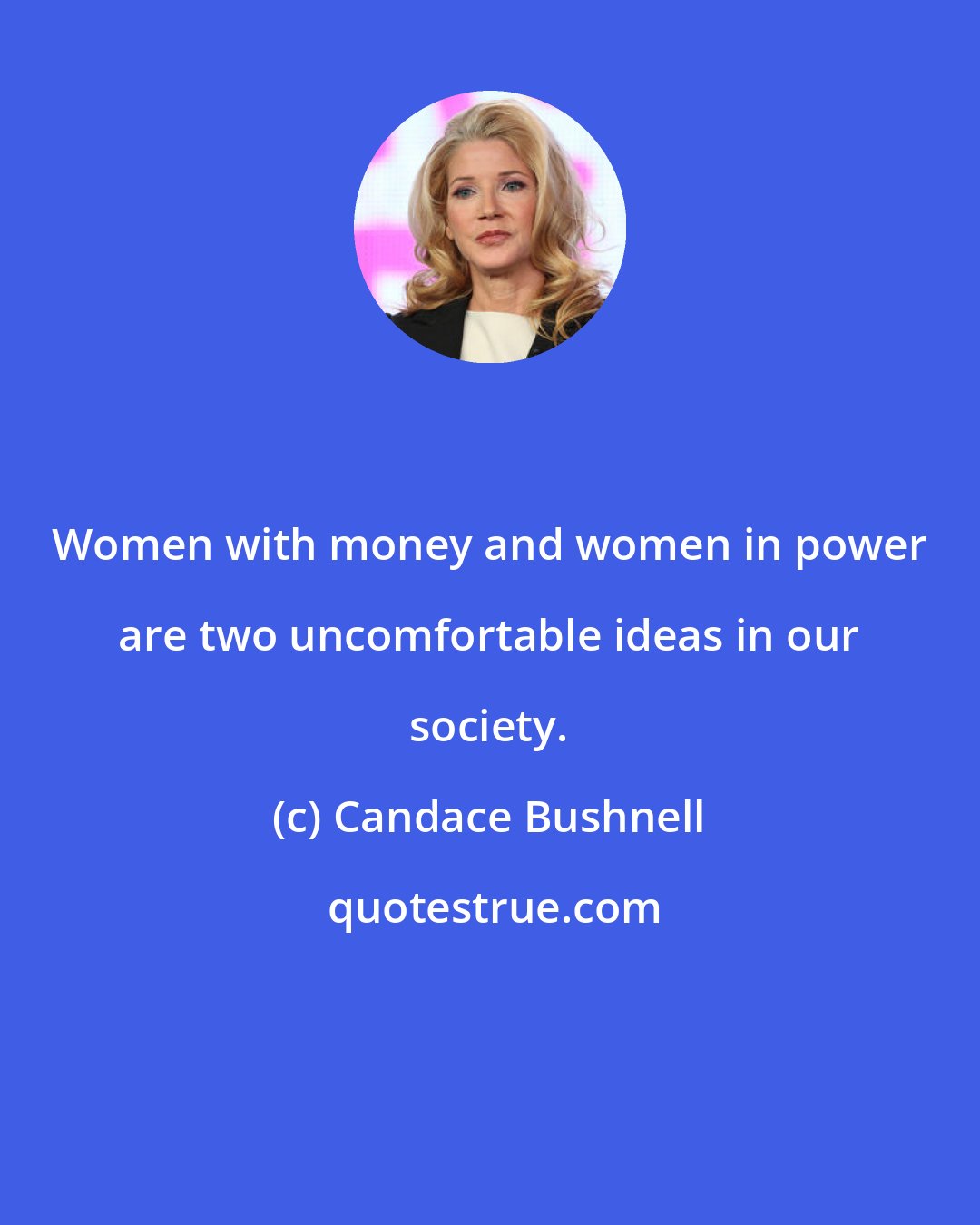 Candace Bushnell: Women with money and women in power are two uncomfortable ideas in our society.