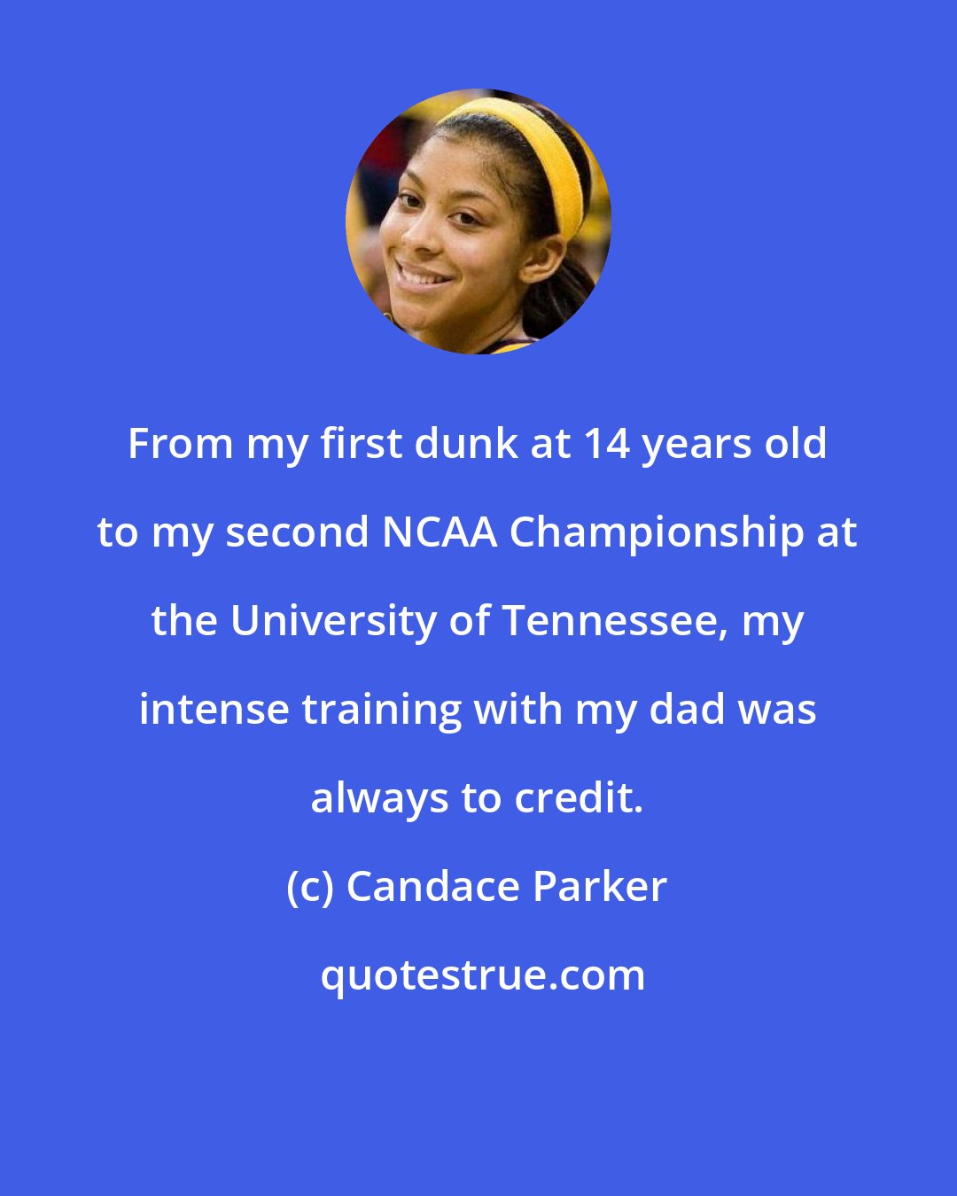 Candace Parker: From my first dunk at 14 years old to my second NCAA Championship at the University of Tennessee, my intense training with my dad was always to credit.