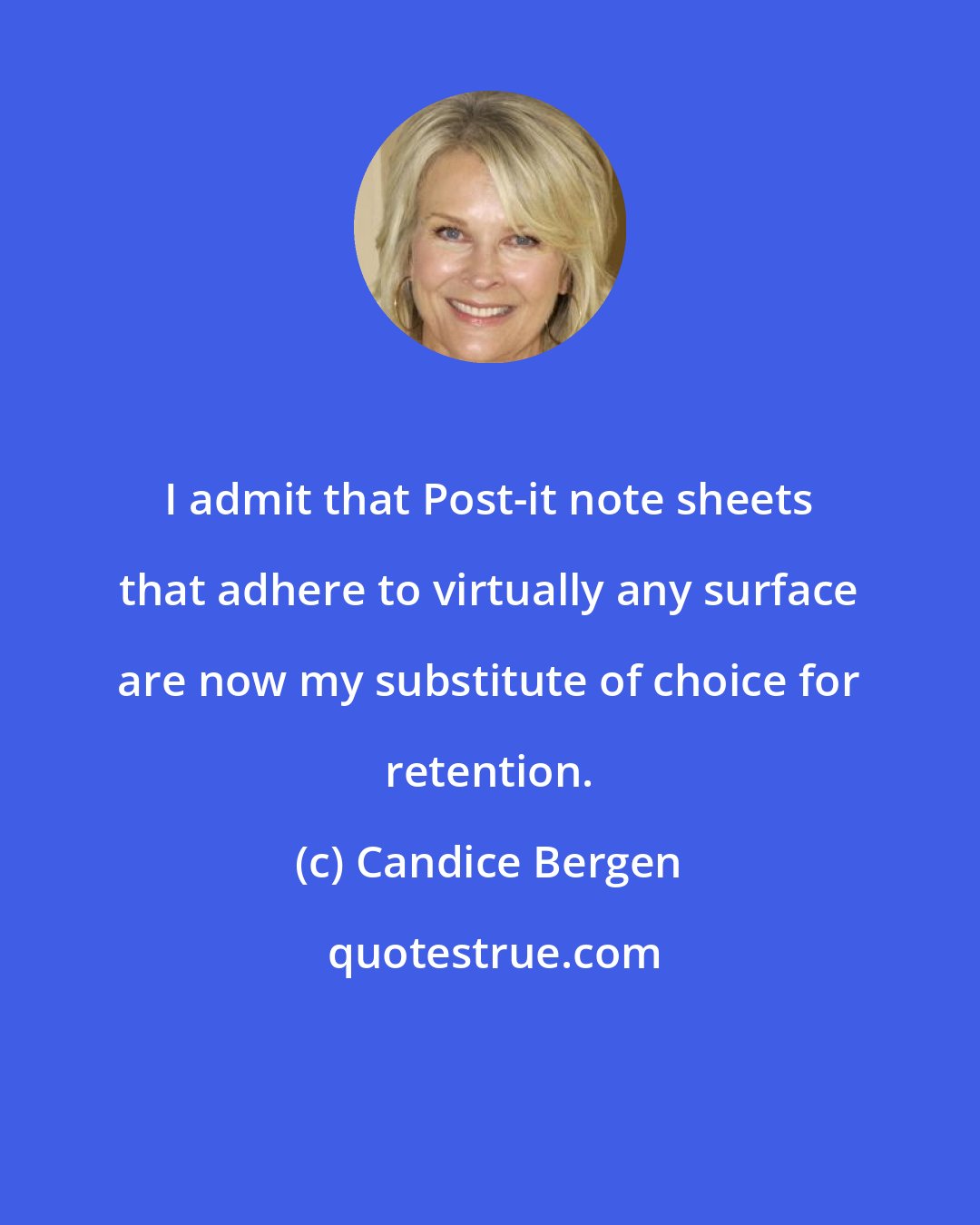 Candice Bergen: I admit that Post-it note sheets that adhere to virtually any surface are now my substitute of choice for retention.