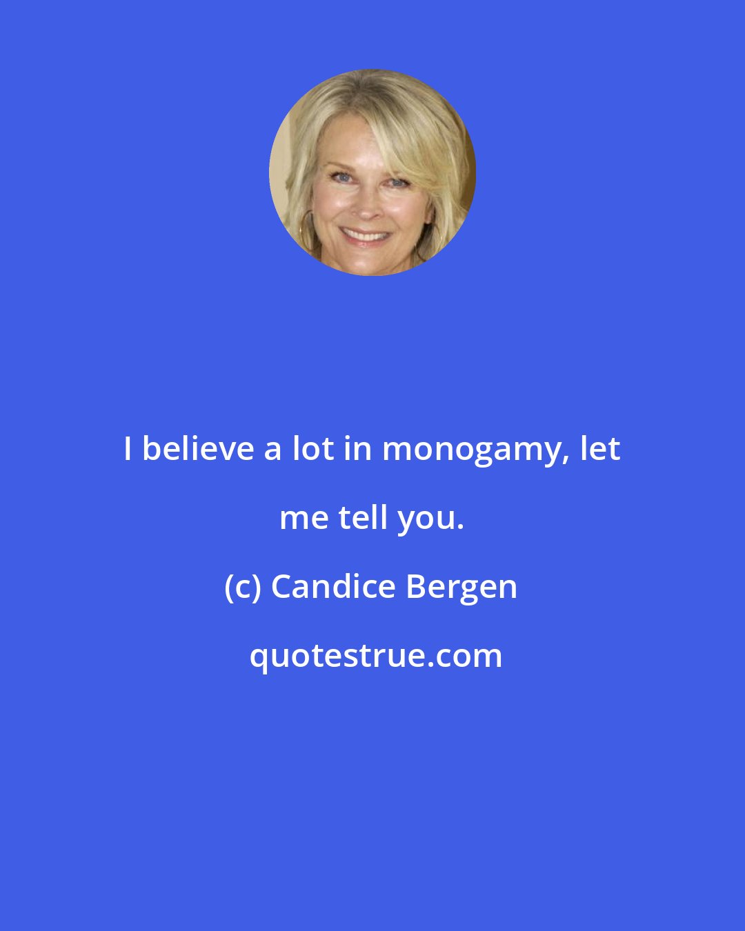 Candice Bergen: I believe a lot in monogamy, let me tell you.