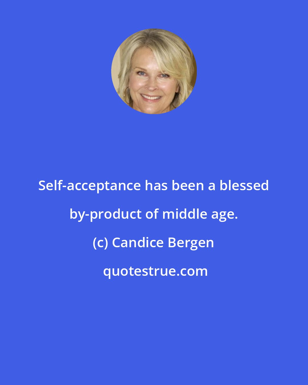 Candice Bergen: Self-acceptance has been a blessed by-product of middle age.