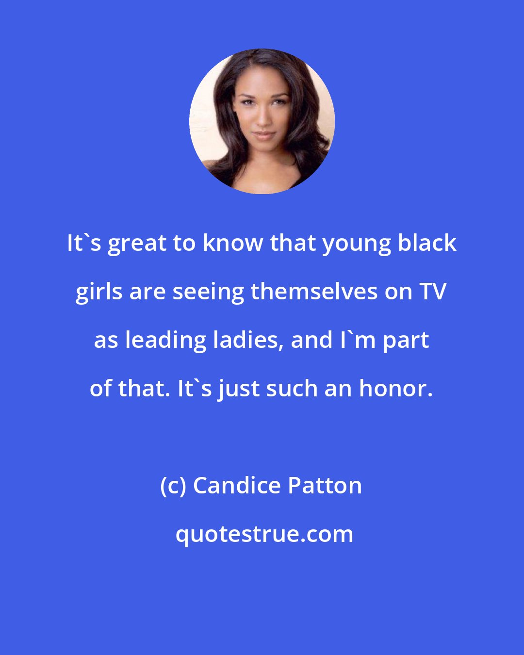 Candice Patton: It's great to know that young black girls are seeing themselves on TV as leading ladies, and I'm part of that. It's just such an honor.