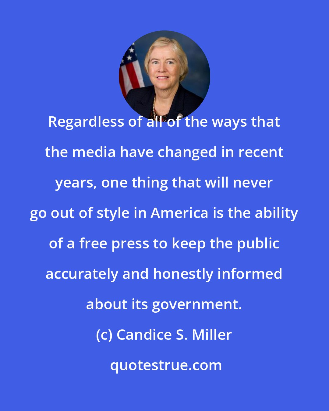 Candice S. Miller: Regardless of all of the ways that the media have changed in recent years, one thing that will never go out of style in America is the ability of a free press to keep the public accurately and honestly informed about its government.