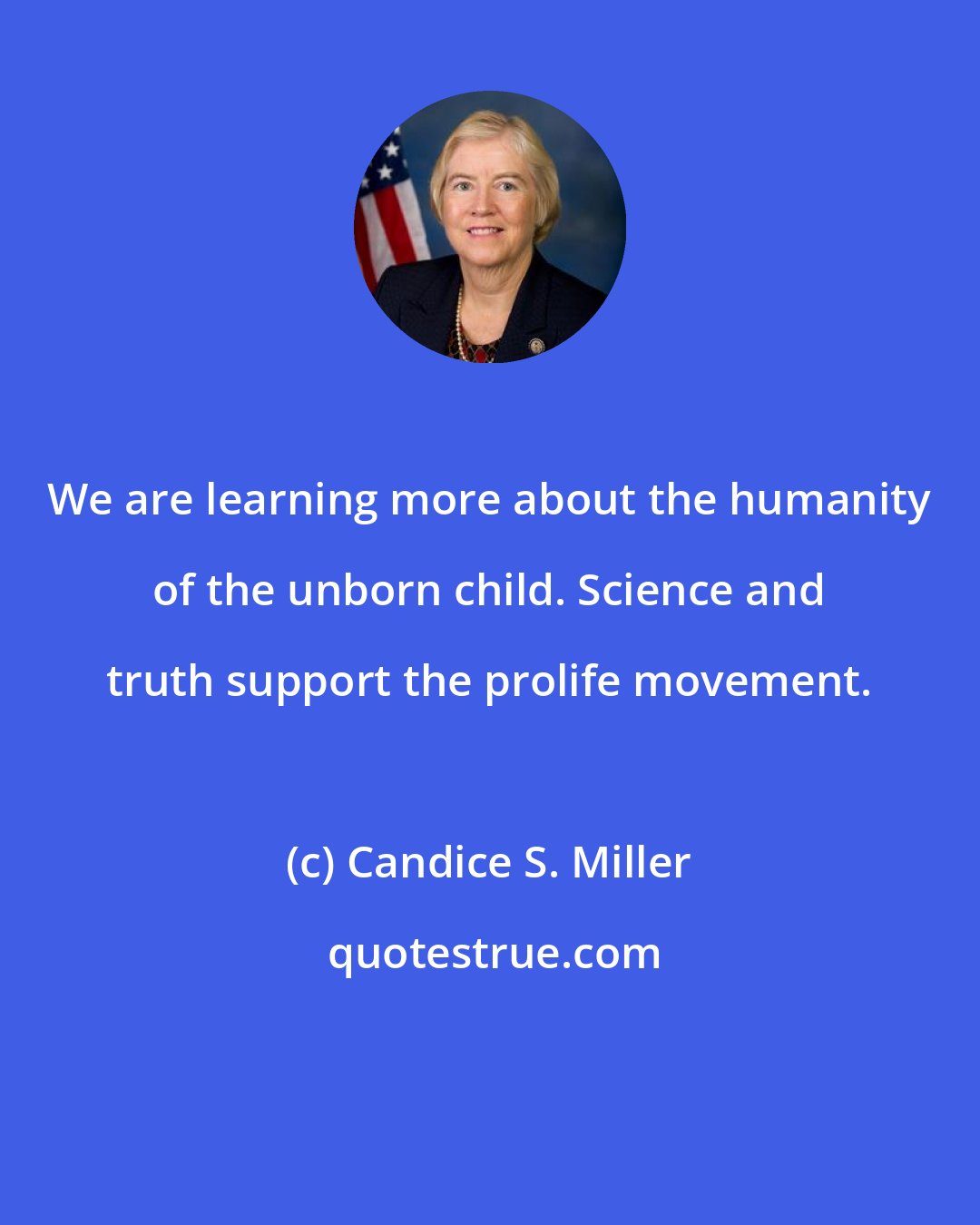 Candice S. Miller: We are learning more about the humanity of the unborn child. Science and truth support the prolife movement.